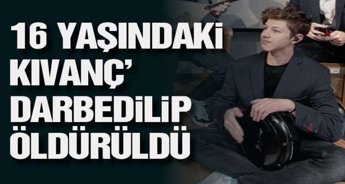 16 yaşındaki Kıvanç’ darbedilip öldürüldü