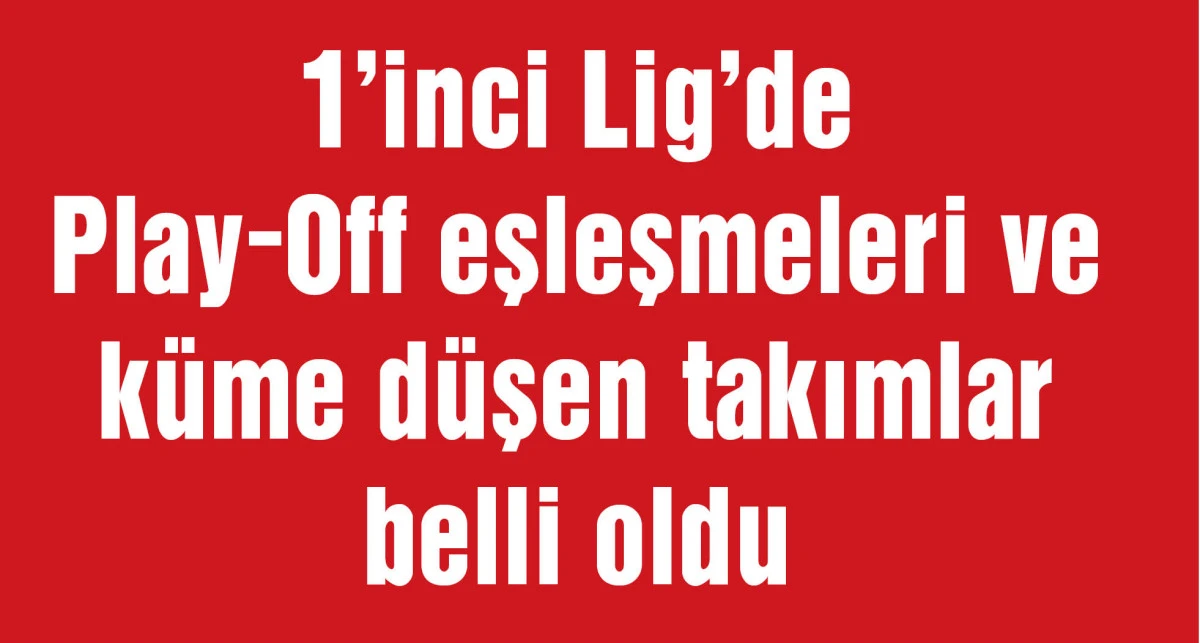 1’inci Lig’de Play-Off eşleşmeleri ve küme düşen takımlar belli oldu