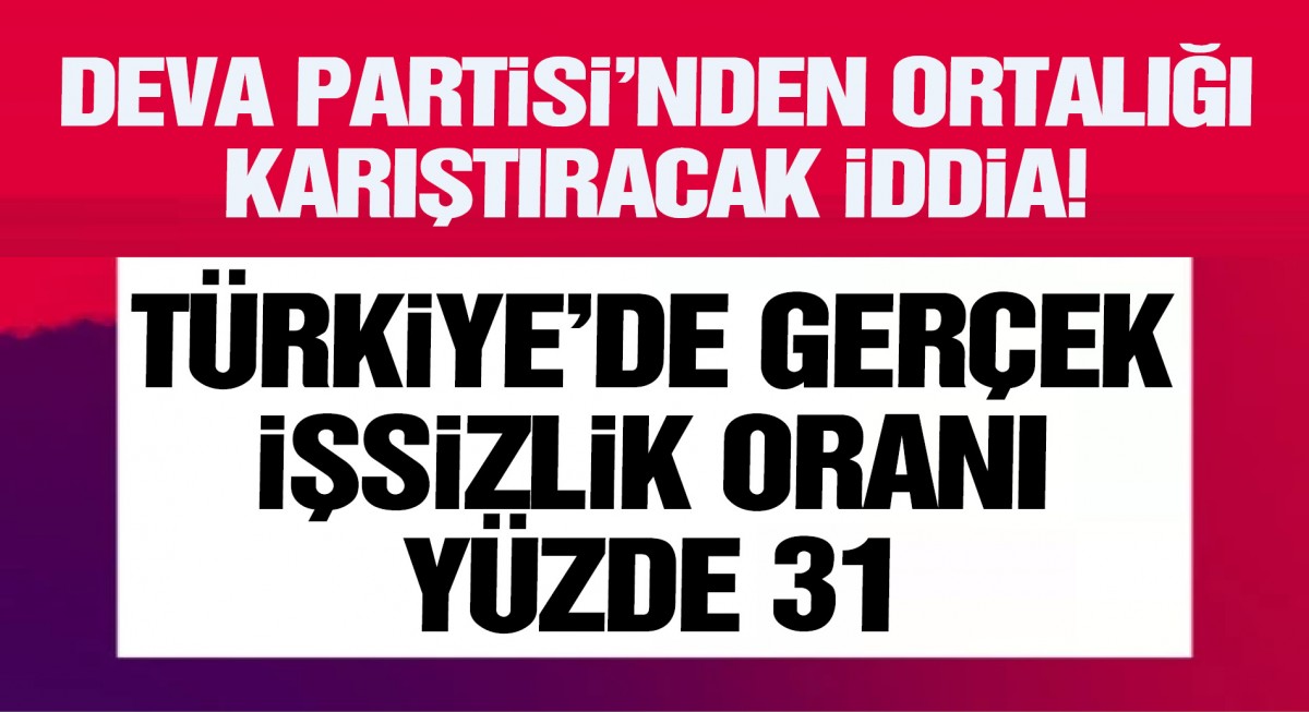 Bu iddia ortalığı karıştıracak... DEVA Partisi: Türkiye'de gerçek işsizlik oranı yüzde 31