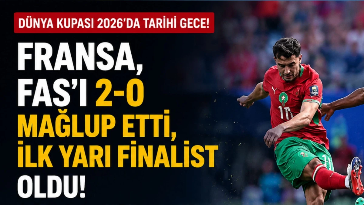 2026 D&uuml;nya Kupası&rsquo;nın ilk yarı finalisti, Fas&rsquo;ı 2-0 mağlup eden Fransa oldu