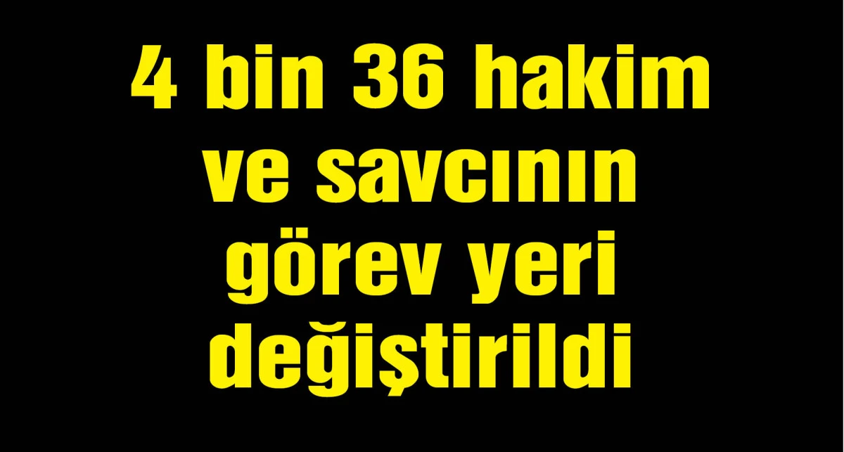 4 bin 36 hakim ve savcının görev yeri değiştirildi