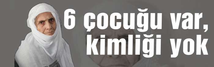 6 çocuğu var, kimliği yok