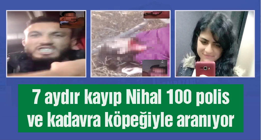  7 aydır kayıp Nihal, telefonunun en son sinyal verdiği yerde 100 polis ve kadavra köpeğiyle arandı