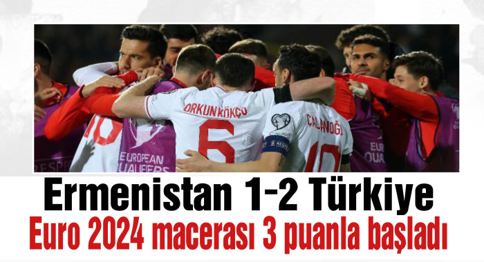 A Milli Futbol Takımımız, EURO 2024 Elemeleri D Grubu ilk maçında deplasmanda Ermenistan'ı 2-1 mağlup etti