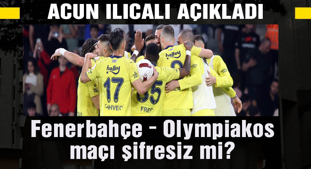 Acun Ilıcalı duyurdu: Fenerbahçe - Olympiakos maçı şifresiz yayınlanacak