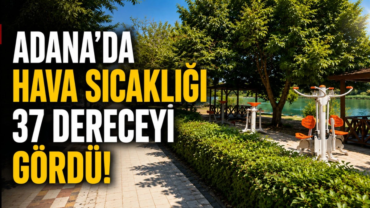 Adana&rsquo;da hava sıcaklığı 37 dereceyi g&ouml;rd&uuml;