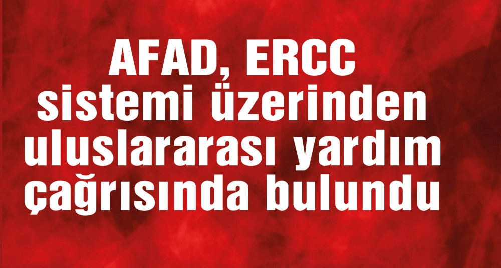 AFAD, ERCC üzerinden uluslararası yardım çağrısında bulundu