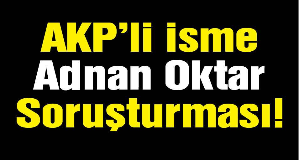 AKP'li Hayati İnanç'a Adnan Oktar Soruşturması!