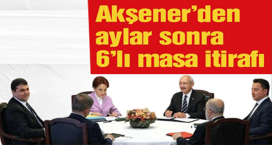 Akşener'den aylar sonra gelen Altılı Masa itirafı