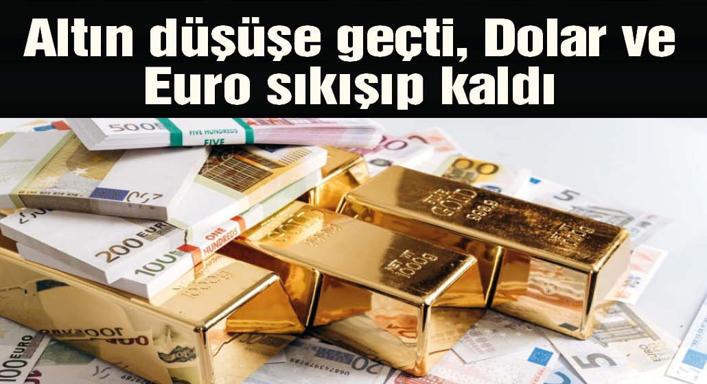 Altın düşüşe geçti, Dolar ve Euro sıkışıp kaldı