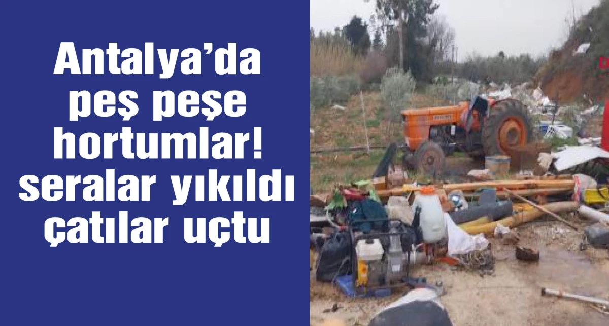 Antalya'da peş peşe hortumlar; seralar yıkıldı, &ccedil;atılar u&ccedil;tu