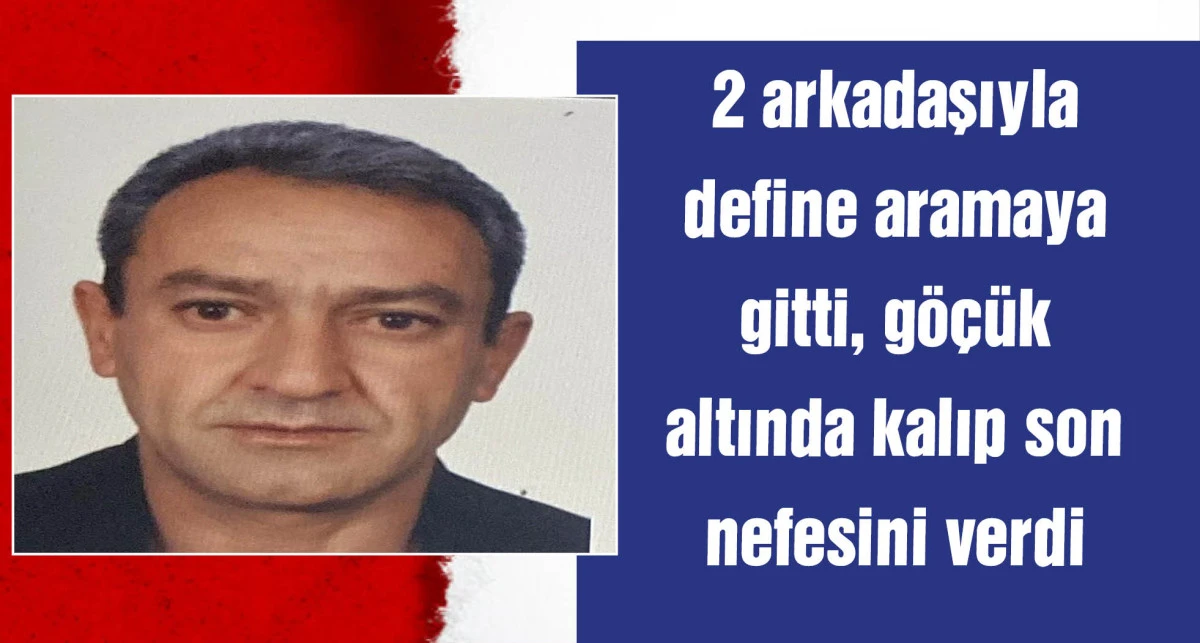 Arkadaşlarıyla define aradığı iddia edilen kişi göçük altında öldü