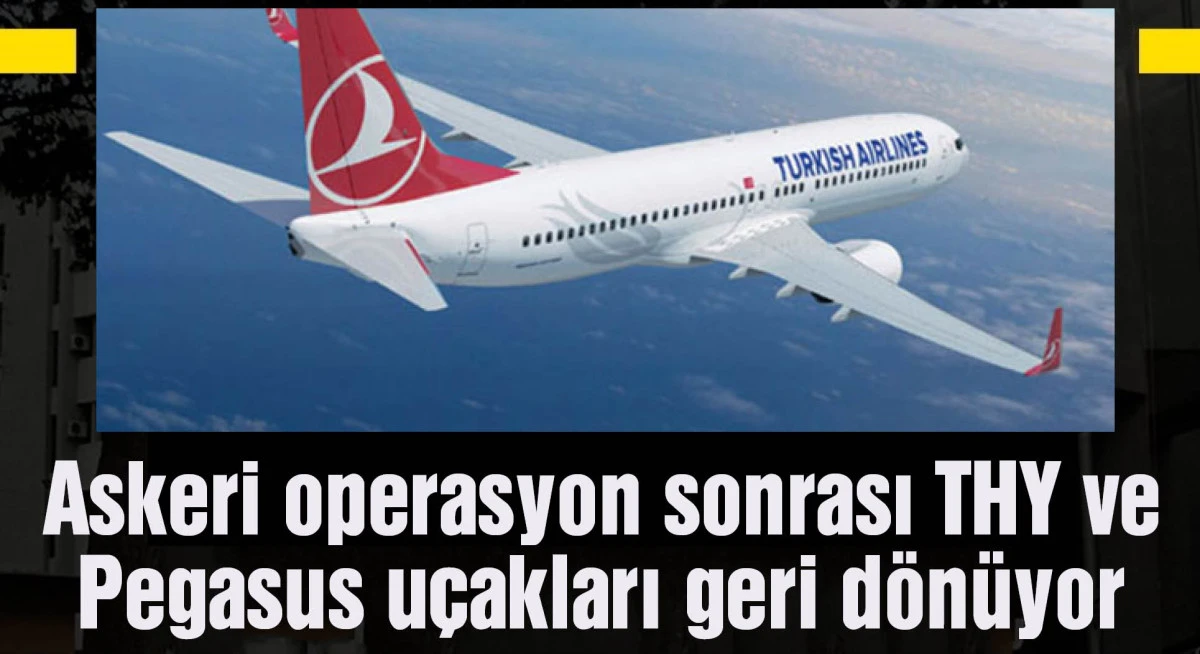 Askeri operasyon sonrası THY ve Pegasus uçakları İstanbul’a geri dönüyor