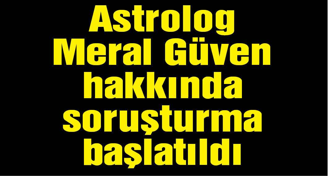 Astrolog Meral Güven hakkında soruşturma başlatıldı