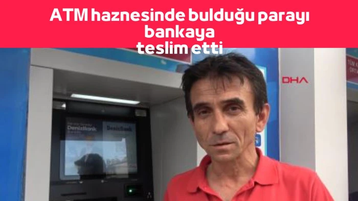 ATM haznesinde bulduğu parayı bankaya teslim etti