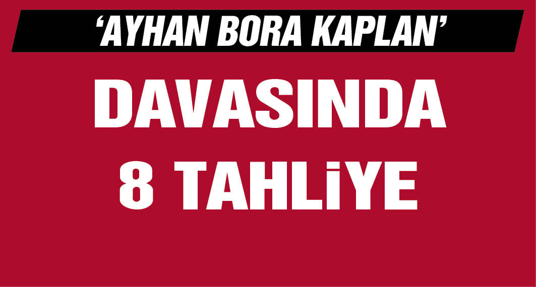 'Ayhan Bora Kaplan' davasında 8 tahliye oldu