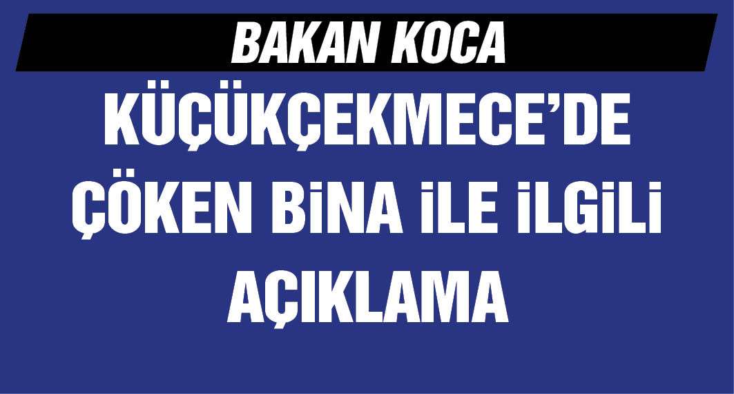 Bakan Koca'dan Küçükçekmece'de çöken bina ile ilgili açıklama 