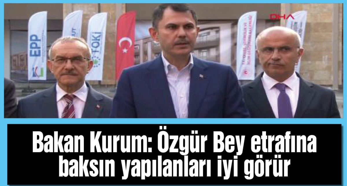 Bakan Kurum: Özgür Bey etrafına baksın yapılanları iyi görür