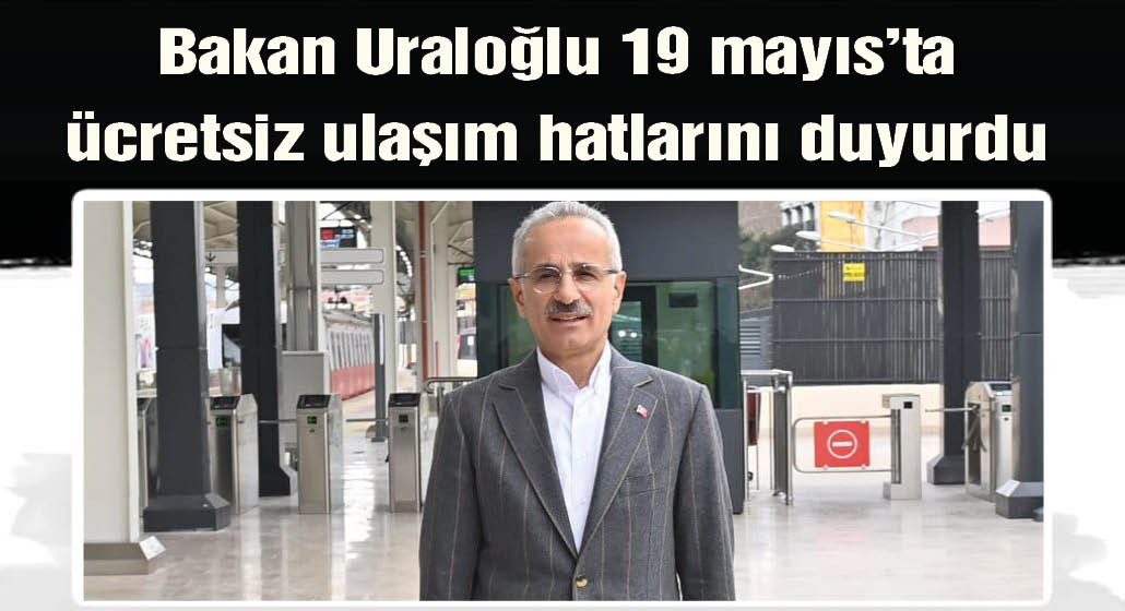  Bakan Uraloğlu: 19 Mayıs'ta Marmaray, Başkentray, İZBAN ücretsiz