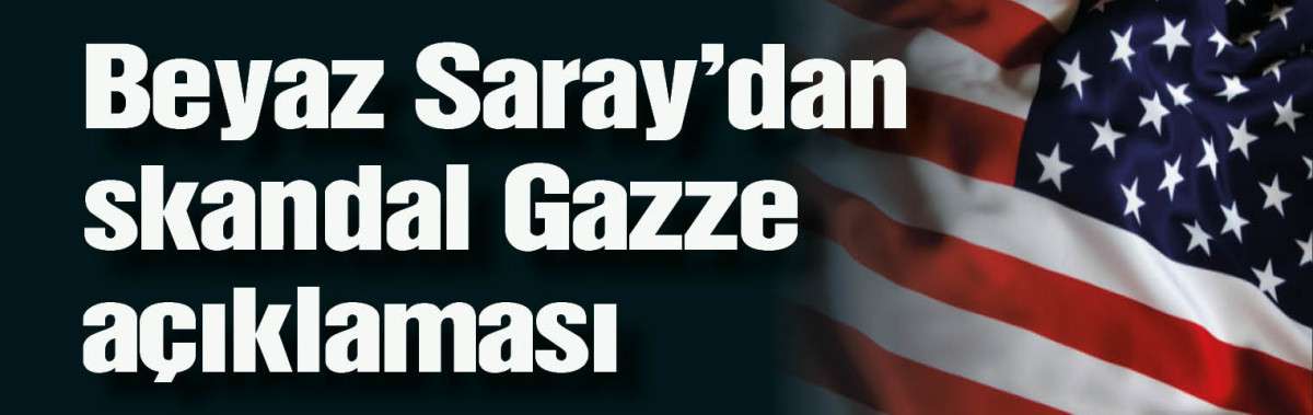 Beyaz Saray’dan skandal Gazze açıklaması