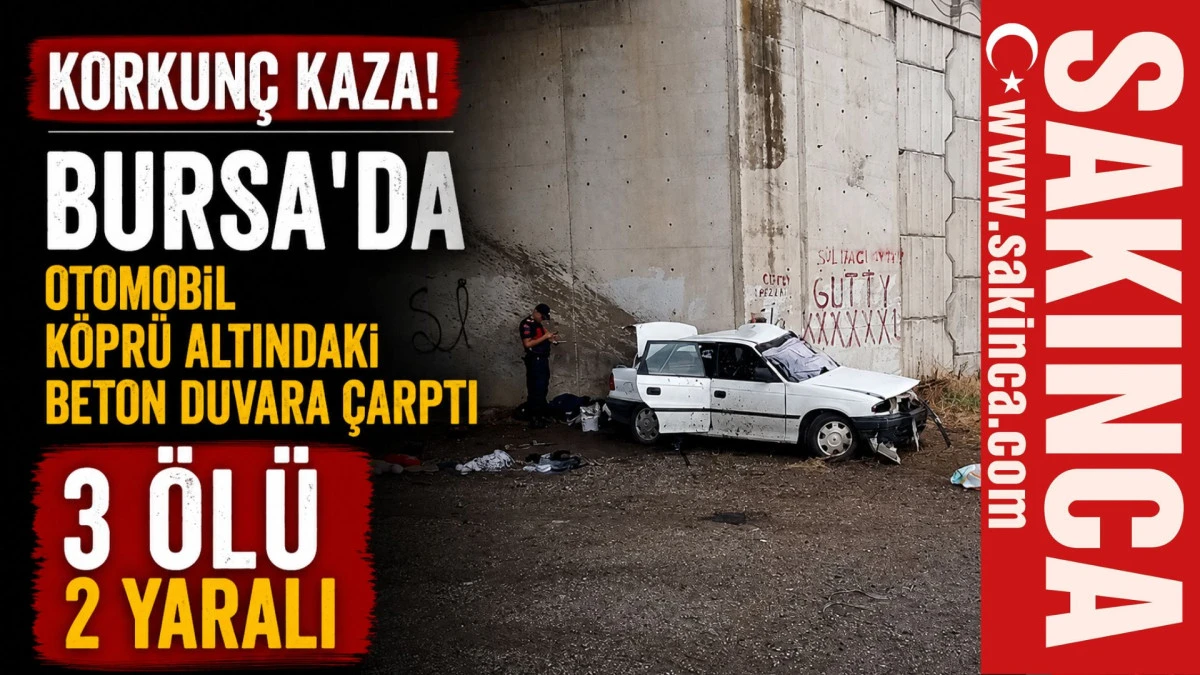 Bursa'da otomobil k&ouml;pr&uuml; altındaki beton duvara &ccedil;arptı: 3 &ouml;l&uuml; 2 yaralı