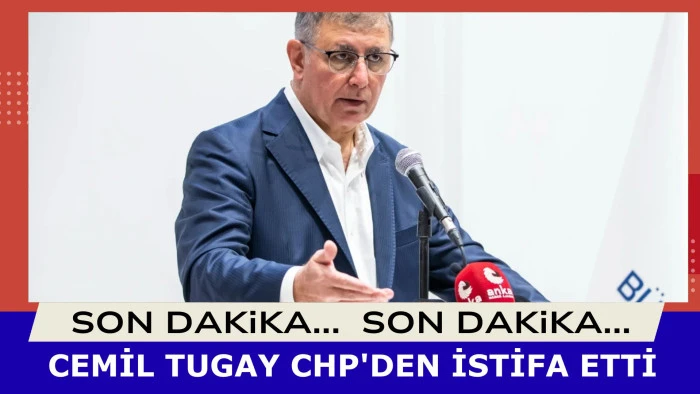 CEMİL TUGAY CHP'DEN İSTİFA ETTİ