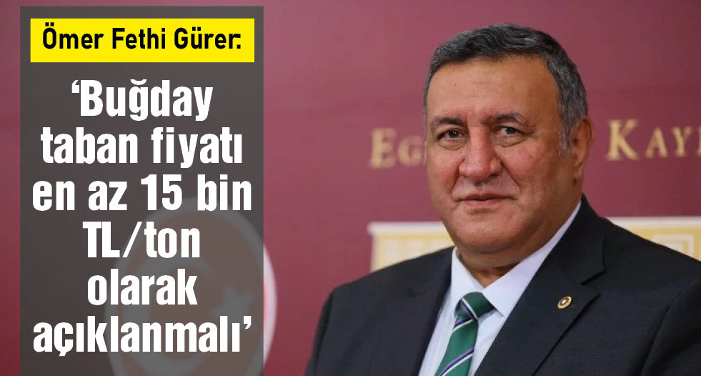CHP Niğde Milletvekili Ömer Fethi Gürer, buğday taban fiyatı en az 15 bin TL/ton olarak açıklanması gerektiğini ifade etti.