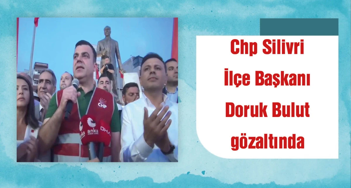 CHP Silivri İl&ccedil;e Başkanı Doruk Bulut g&ouml;zaltına alındı
