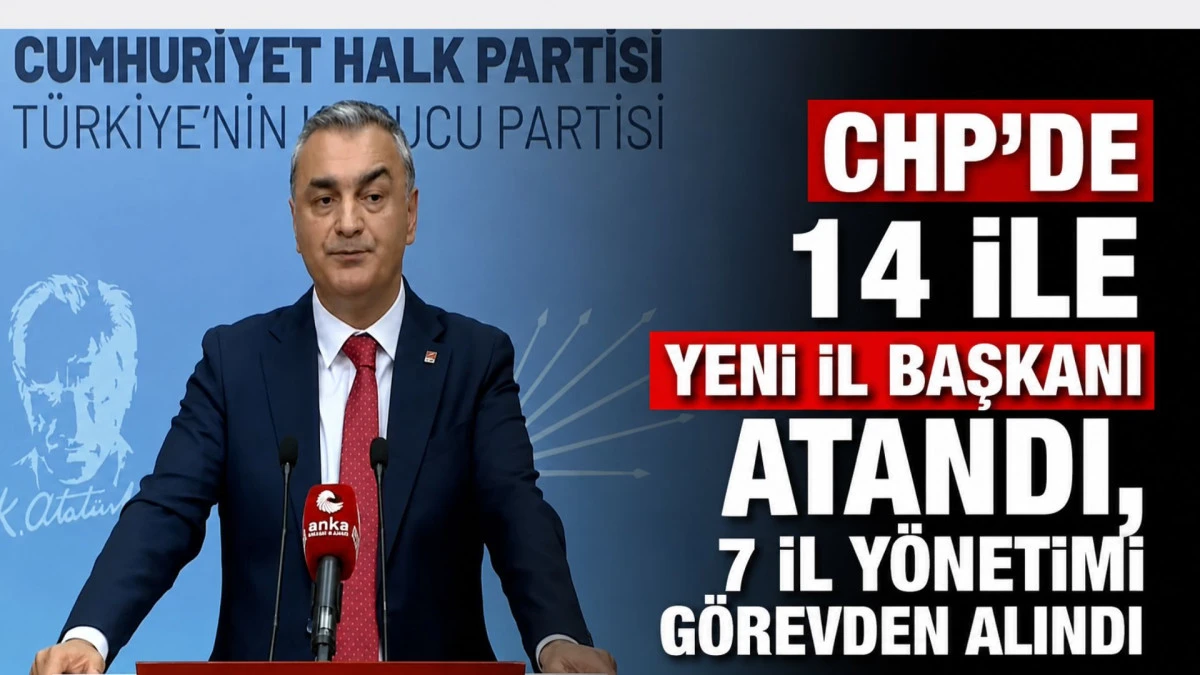 CHP'de 14 ile yeni il başkanı atandı, 7 il y&ouml;netimi g&ouml;revden alındı