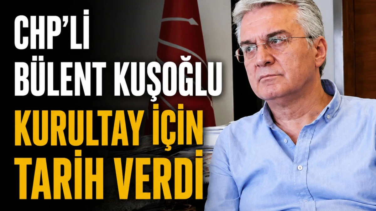 CHP'li B&uuml;lent Kuşoğlu kurultay i&ccedil;in tarih verdi