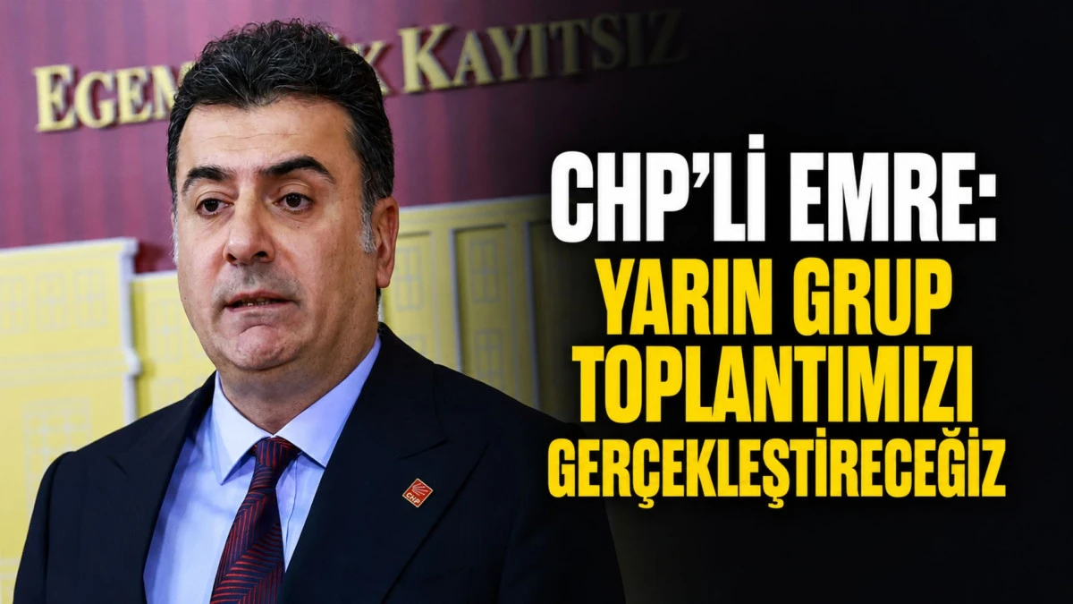 CHP'li Emre: Yarın grup toplantımızı ger&ccedil;ekleştireceğiz