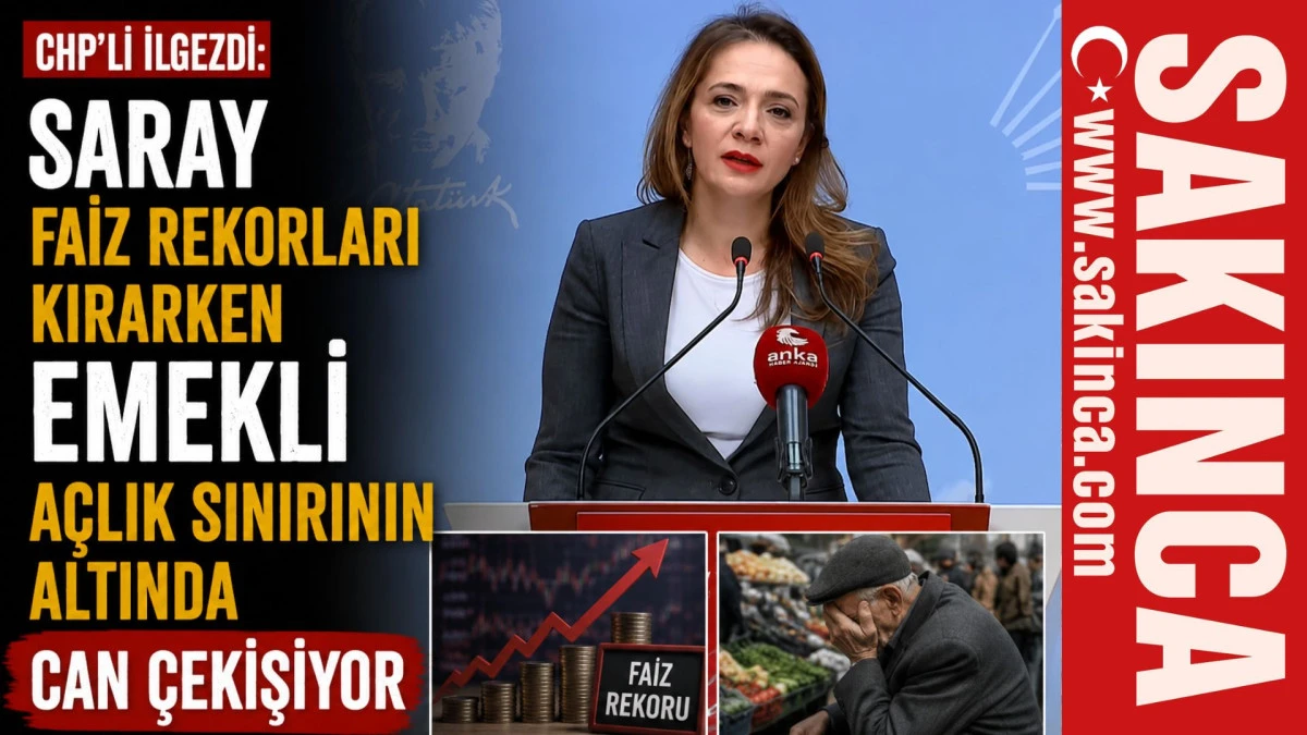 CHP'li İlgezdi: "Saray faiz rekorları kırarken emekli a&ccedil;lık sınırının altında can &ccedil;ekişiyor"