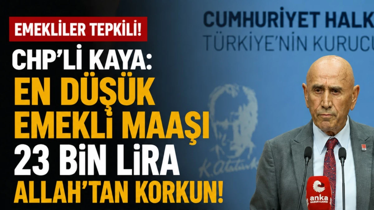 CHP&rsquo;li Kaya: En d&uuml;ş&uuml;k emekli maaşı 23 bin lira, Allah'tan korkun