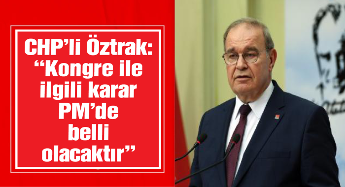 CHP'li Öztrak: Yeni MYK üyeleri sayın Kılıçdaroğlu tarafından belirlenecek
