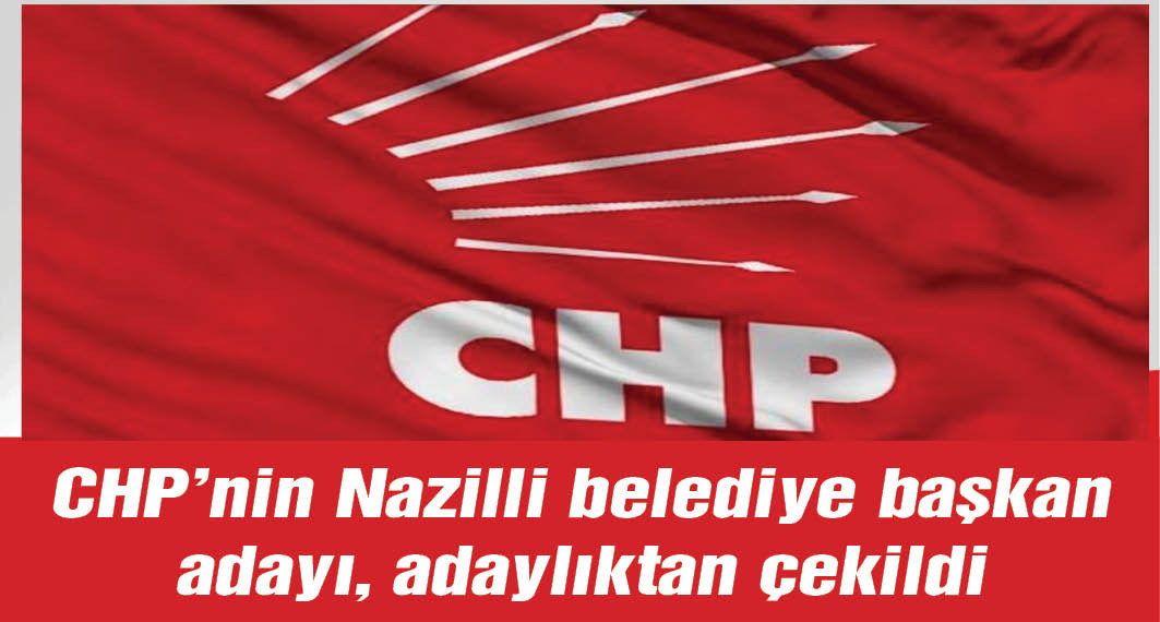 CHP'nin Nazilli belediye başkan adayı, adaylıktan çekildi