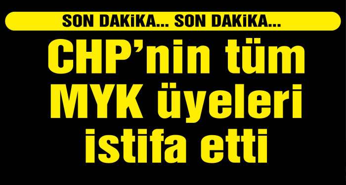 CHP'nin tüm MYK üyeleri istifa etti