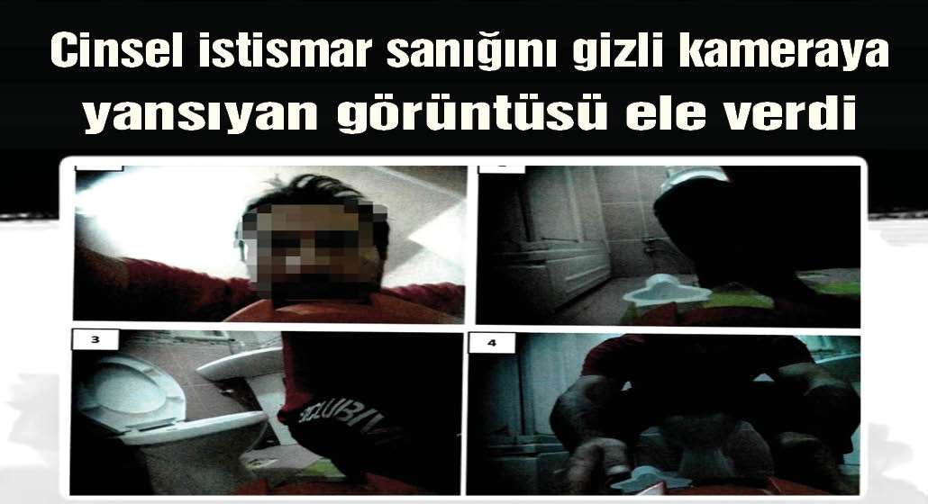 Cinsel istismar sanığını gizli kameraya yansıyan görüntüsü ele verdi