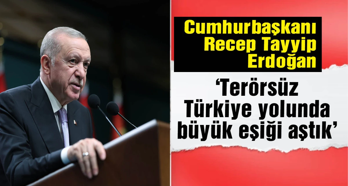 Cumhurbaşkanı Erdoğan: 'Terörsüz Türkiye' sürecinde bugün kritik bir eşiği daha aştık