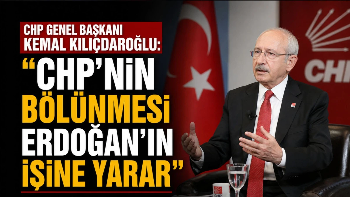 Cumhuriyet Halk Partisi Genel Başkanı Kemal Kılı&ccedil;daroğlu: &ldquo;CHP&rsquo;nin B&ouml;l&uuml;nmesi Erdoğan&rsquo;ın İşine Yarar&rdquo;