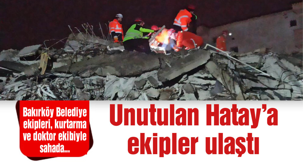 Depremde unutulan HATAY'a Bakırköy Belediyesi ekipleri ulaştı