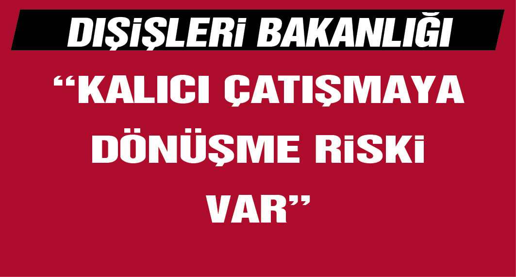 Dışişleri'nden İsrail-İran gerilimine ilişkin açıklama: Kalıcı çatışmaya dönüşme riski var