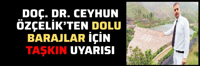 Do&ccedil;. Dr. Ceyhun &Ouml;z&ccedil;elik&rsquo;ten dolu barajlar i&ccedil;in taşkın uyarısı