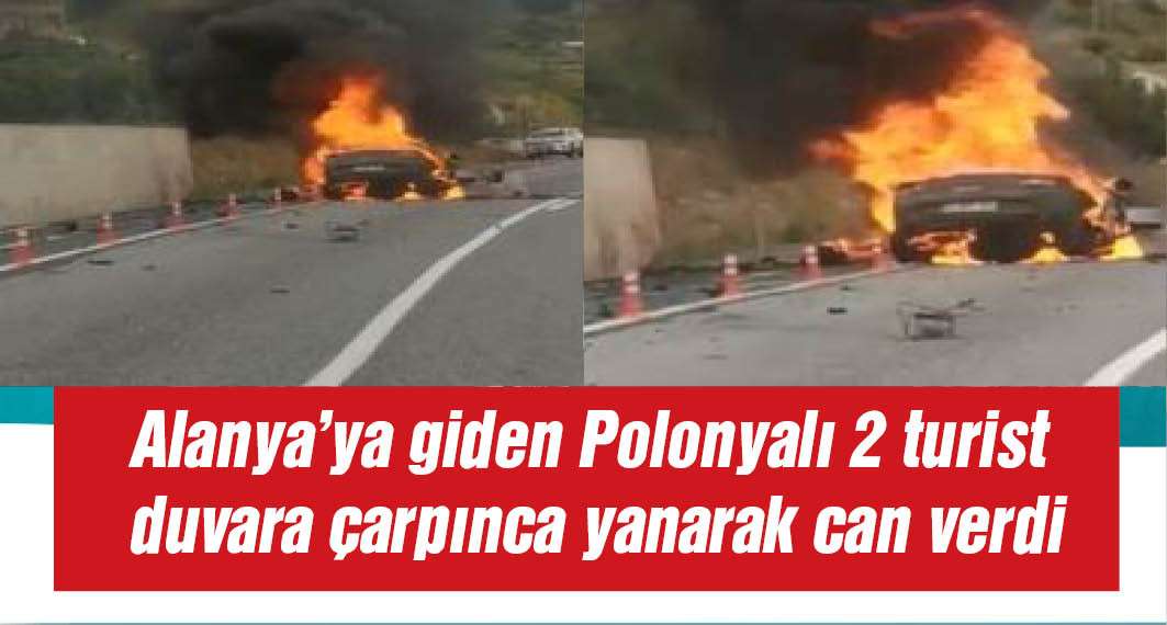 Duvara çarparak alev alan otomobilde Polonyalı 2 turist öldü