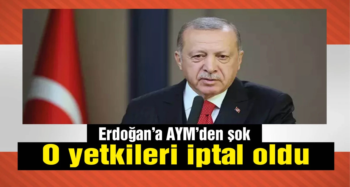 Erdoğan'a AYM'den şok haber! O yetkileri iptal oldu