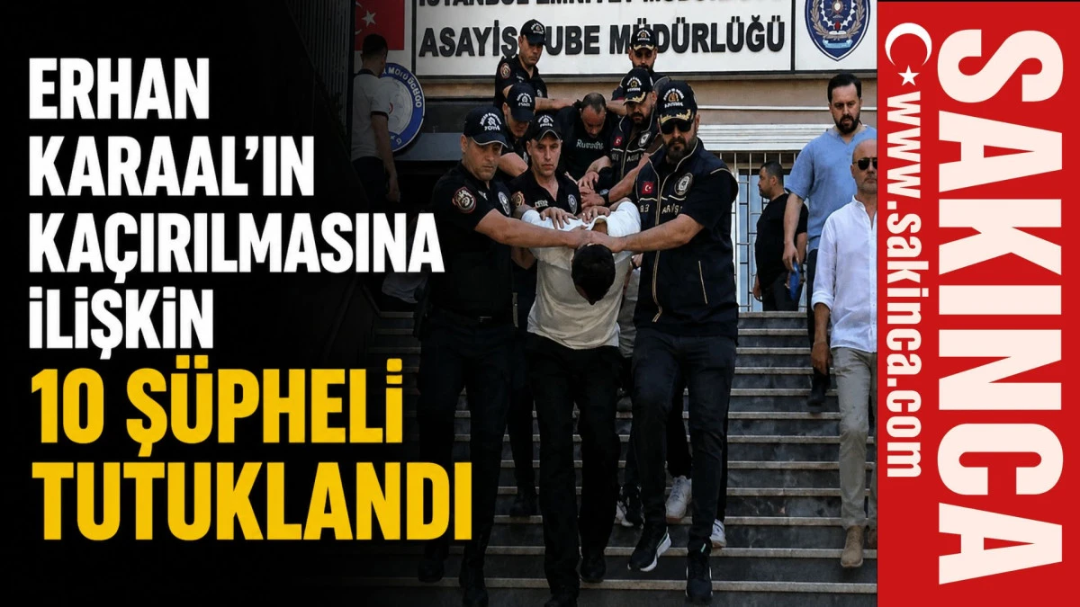 Erhan Karaal'ın ka&ccedil;ırılmasına ilişkin 10 ş&uuml;pheli tutuklandı
