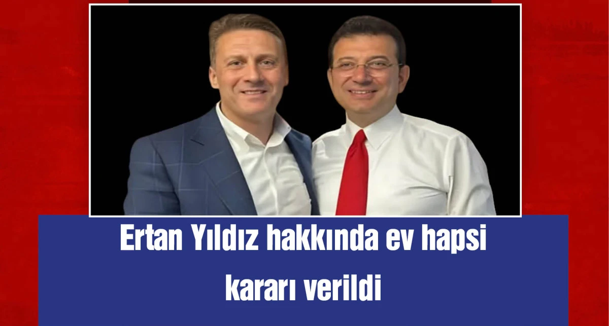 Ertan Yıldız'a ev hapsi kararı