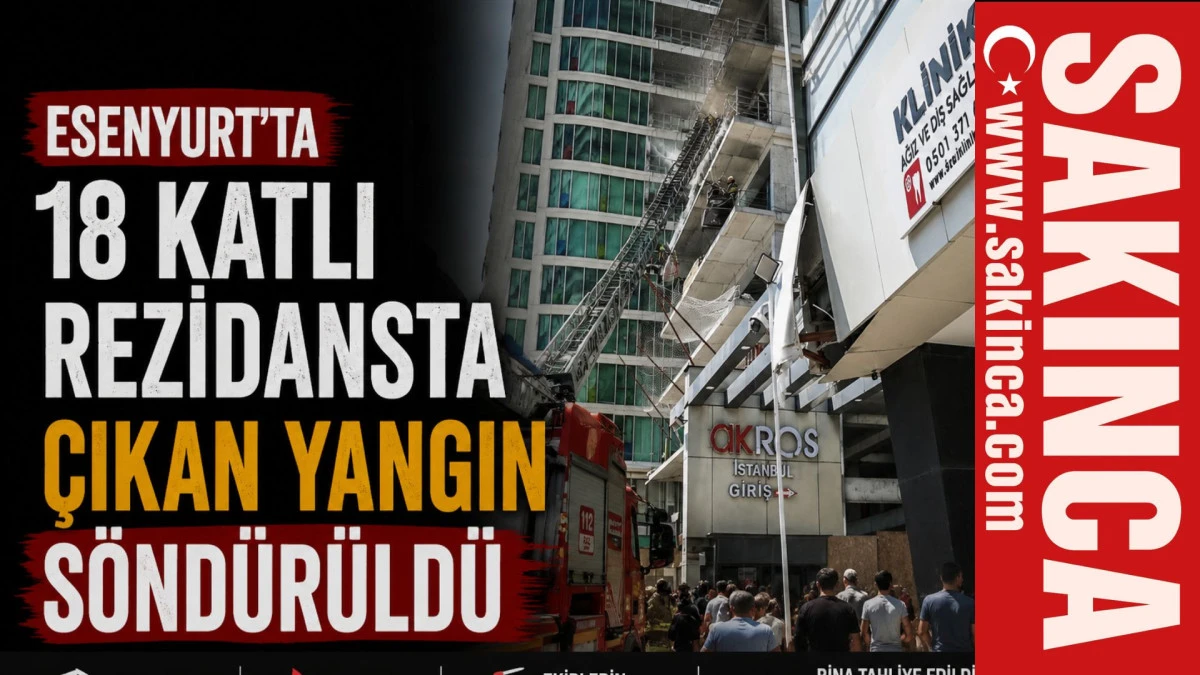Esenyurt&rsquo;ta 18 katlı rezidansta &ccedil;ıkan yangın s&ouml;nd&uuml;r&uuml;ld&uuml;