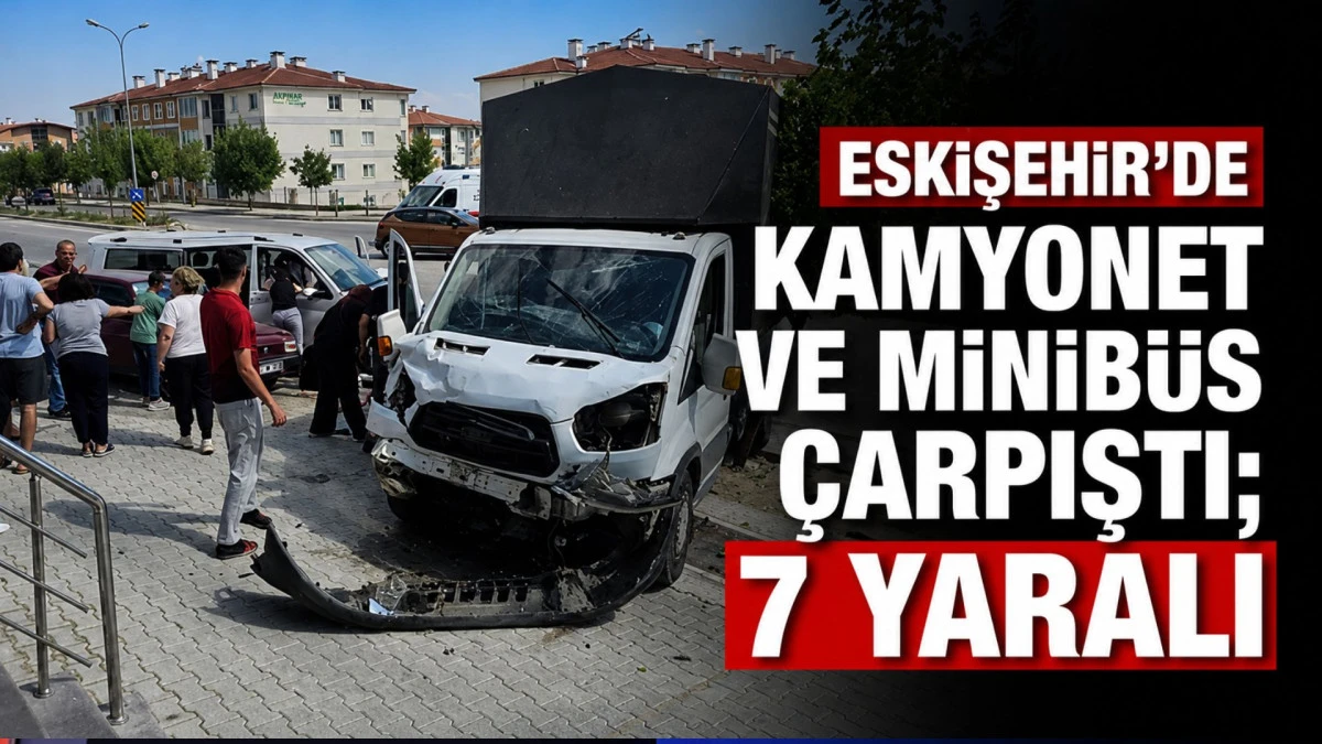 Eskişehir&rsquo;de kamyonet ve minib&uuml;s &ccedil;arpıştı; 7 yaralı