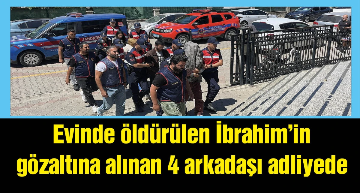 Evinde öldürülen İbrahim’in gözaltına alınan 4 arkadaşı adliyede