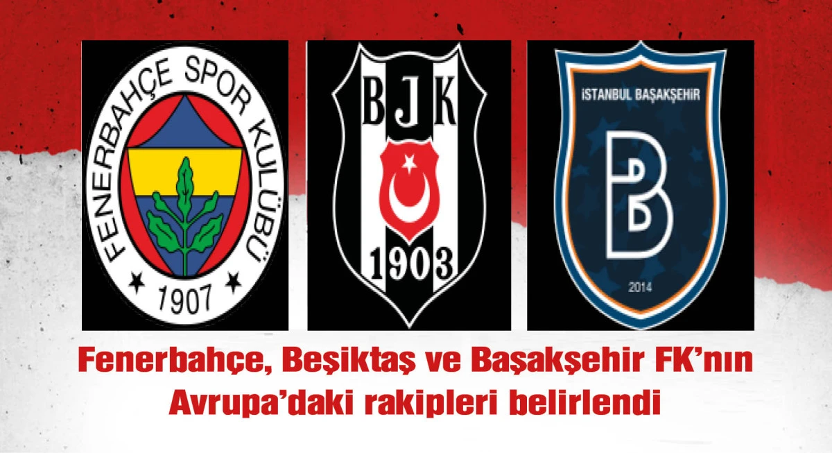 Fenerbah&ccedil;e, Beşiktaş ve Başakşehir FK'nın Avrupa kupalarındaki muhtemel rakipleri belli oldu